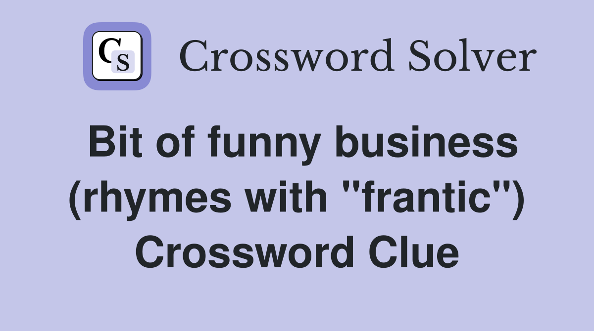Bit of funny business (rhymes with "frantic") Crossword Clue Answers